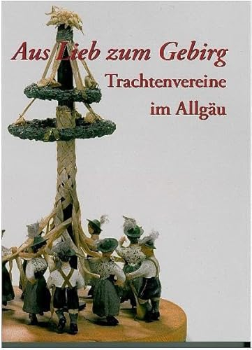 Aus Lieb zum Gebirg: Trachtenvereine im Allgäu (Druckerzeugnisse des Schwäbischen Bauernhofmuseums Illerbeuren)